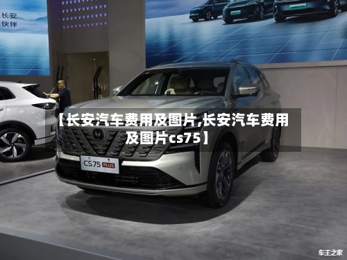【长安汽车费用及图片,长安汽车费用及图片cs75】-第1张图片