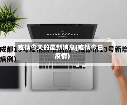 疫情今天的最新消息(疫情今日疫情)-第1张图片