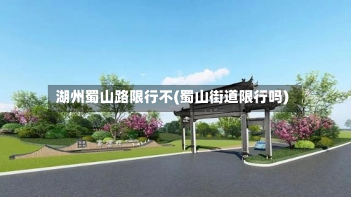 湖州蜀山路限行不(蜀山街道限行吗)-第1张图片