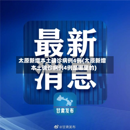 太原新增本土确诊病例4例(太原新增本土确诊病例4例是哪里的)-第1张图片
