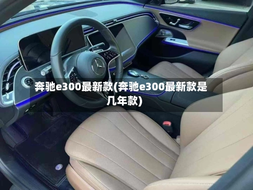 奔驰e300最新款(奔驰e300最新款是几年款)-第1张图片