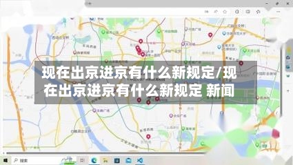 现在出京进京有什么新规定/现在出京进京有什么新规定 新闻-第1张图片
