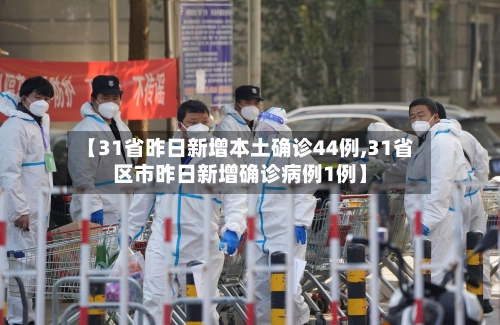 【31省昨日新增本土确诊44例,31省区市昨日新增确诊病例1例】-第1张图片