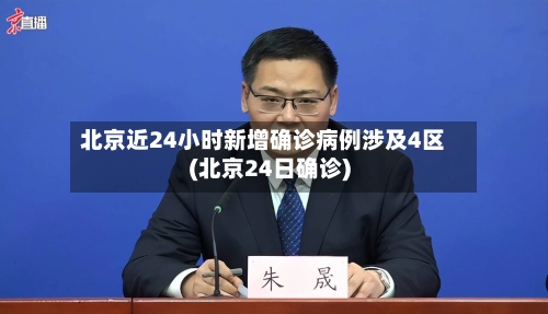 北京近24小时新增确诊病例涉及4区(北京24日确诊)-第1张图片