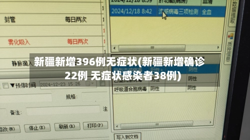 新疆新增396例无症状(新疆新增确诊22例 无症状感染者38例)-第1张图片