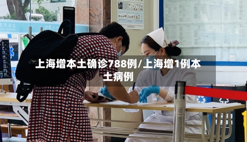 上海增本土确诊788例/上海增1例本土病例-第1张图片