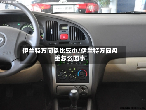 伊兰特方向盘比较小/伊兰特方向盘重怎么回事-第1张图片
