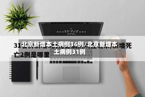 北京新增本土病例36例/北京新增本土病例31例-第1张图片
