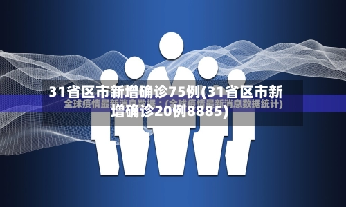 31省区市新增确诊75例(31省区市新增确诊20例8885)-第1张图片