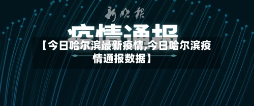 【今日哈尔滨最新疫情,今日哈尔滨疫情通报数据】-第1张图片