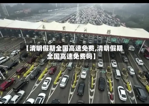 【清明假期全国高速免费,清明假期全国高速免费吗】-第1张图片