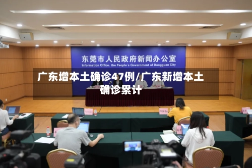 广东增本土确诊47例/广东新增本土确诊累计-第1张图片