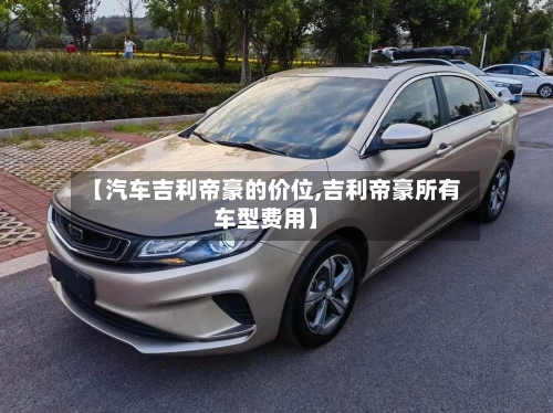 【汽车吉利帝豪的价位,吉利帝豪所有车型费用】-第3张图片