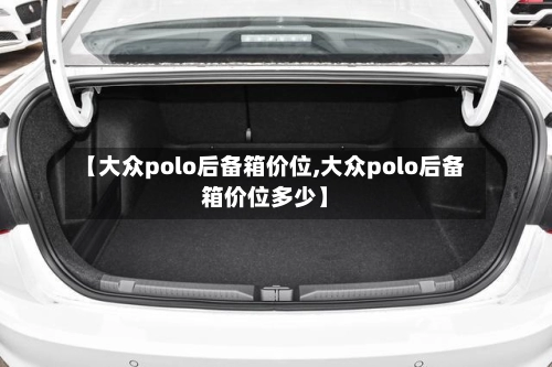【大众polo后备箱价位,大众polo后备箱价位多少】-第1张图片