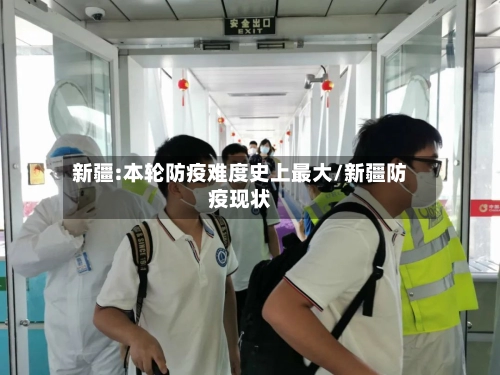 新疆:本轮防疫难度史上最大/新疆防疫现状-第1张图片