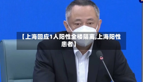 【上海回应1人阳性全楼隔离,上海阳性患者】-第2张图片