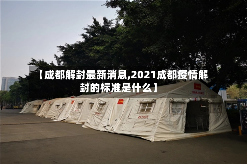 【成都解封最新消息,2021成都疫情解封的标准是什么】-第1张图片