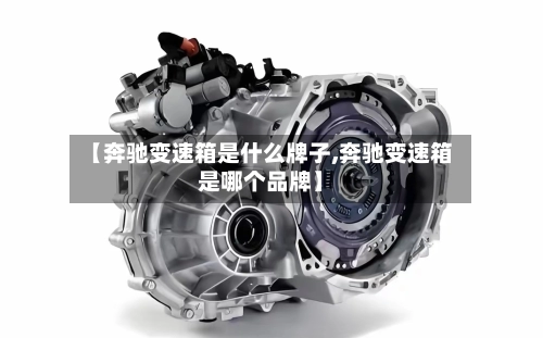 【奔驰变速箱是什么牌子,奔驰变速箱是哪个品牌】