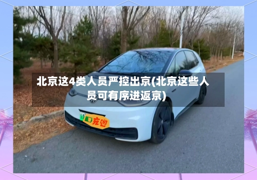 北京这4类人员严控出京(北京这些人员可有序进返京)-第2张图片