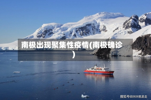 南极出现聚集性疫情(南极确诊)-第2张图片