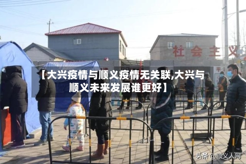 【大兴疫情与顺义疫情无关联,大兴与顺义未来发展谁更好】-第1张图片
