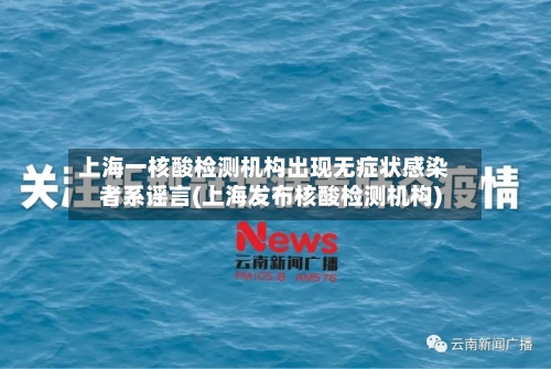 上海一核酸检测机构出现无症状感染者系谣言(上海发布核酸检测机构)-第1张图片