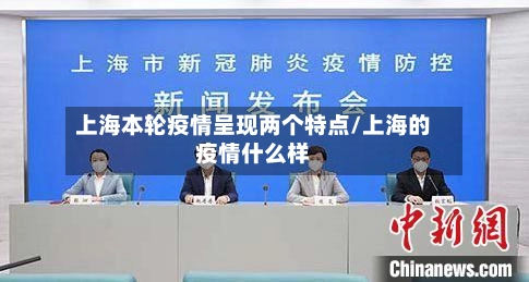 上海本轮疫情呈现两个特点/上海的疫情什么样-第1张图片