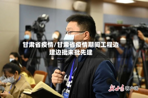甘肃省疫情/甘肃省疫情期间工程边建边批未批先建-第1张图片