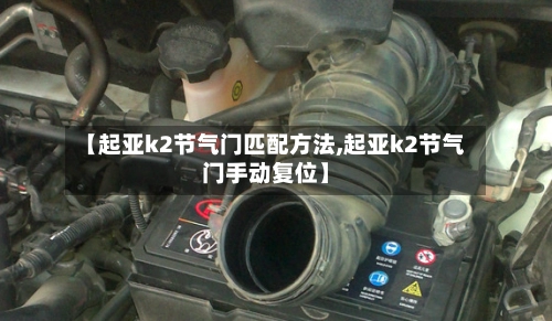 【起亚k2节气门匹配方法,起亚k2节气门手动复位】-第1张图片