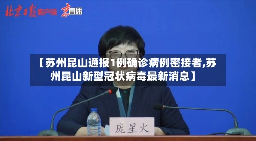 【苏州昆山通报1例确诊病例密接者,苏州昆山新型冠状病毒最新消息】-第1张图片