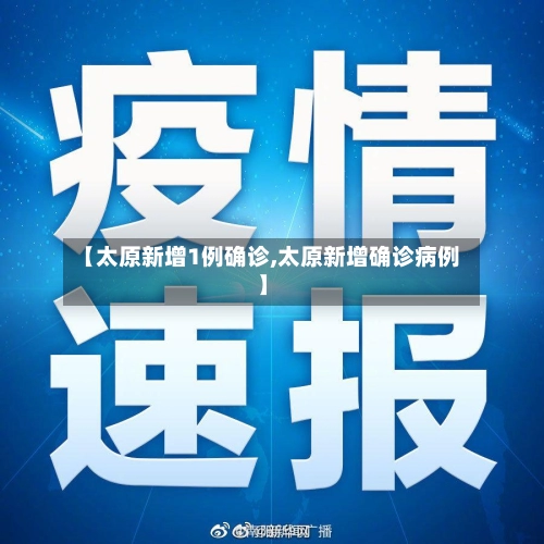 【太原新增1例确诊,太原新增确诊病例】-第1张图片