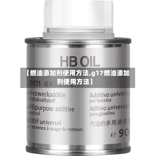 【燃油添加剂使用方法,g17燃油添加剂使用方法】-第1张图片