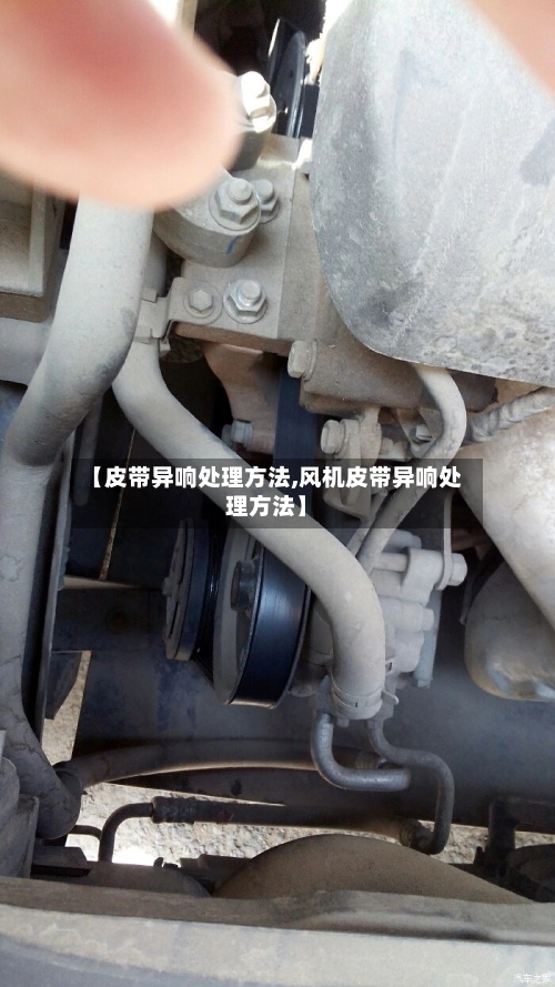 【皮带异响处理方法,风机皮带异响处理方法】-第1张图片