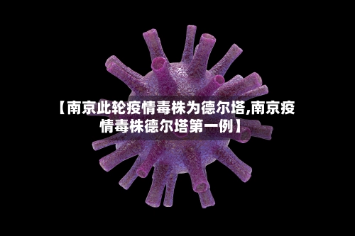 【南京此轮疫情毒株为德尔塔,南京疫情毒株德尔塔第一例】-第1张图片