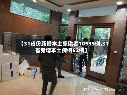 【31省份新增本土感染者10535例,31省新增本土病例62例】-第1张图片