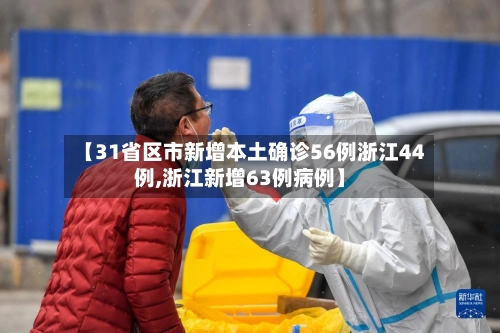 【31省区市新增本土确诊56例浙江44例,浙江新增63例病例】-第1张图片