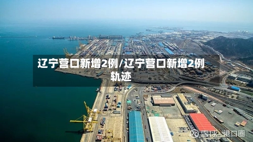 辽宁营口新增2例/辽宁营口新增2例轨迹-第1张图片