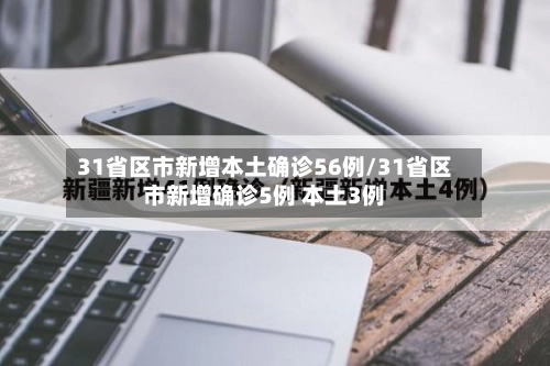 31省区市新增本土确诊56例/31省区市新增确诊5例 本土3例-第3张图片