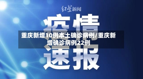 重庆新增10例本土确诊病例/重庆新增确诊病例22例-第1张图片