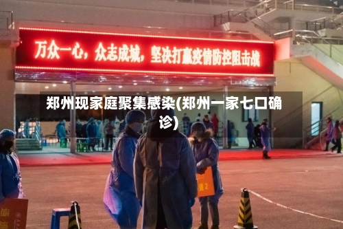 郑州现家庭聚集感染(郑州一家七口确诊)-第1张图片