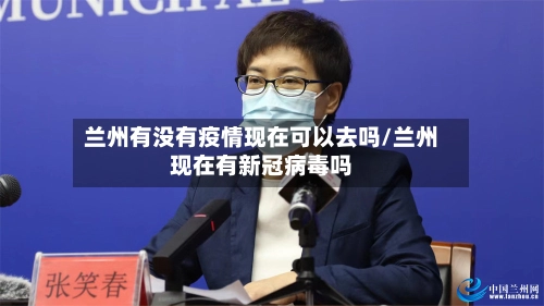 兰州有没有疫情现在可以去吗/兰州现在有新冠病毒吗-第1张图片