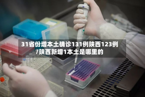 31省份增本土确诊131例陕西123例/陕西新增1本土是哪里的-第1张图片