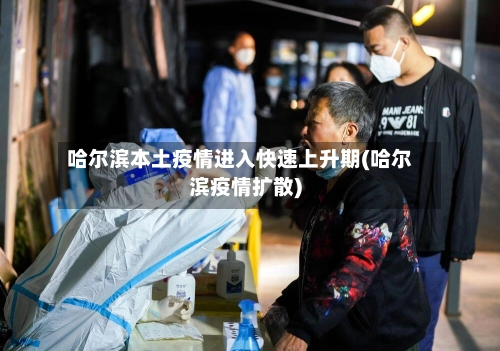 哈尔滨本土疫情进入快速上升期(哈尔滨疫情扩散)-第1张图片