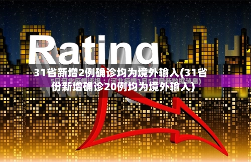 31省新增2例确诊均为境外输入(31省份新增确诊20例均为境外输入)-第1张图片