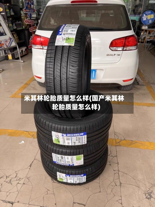 米其林轮胎质量怎么样(国产米其林轮胎质量怎么样)-第1张图片