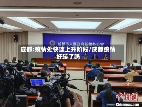 成都:疫情处快速上升阶段/成都疫情好转了吗-第1张图片