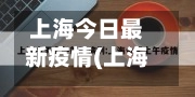 上海今日最新疫情(上海今日最新疫情数据)-第1张图片