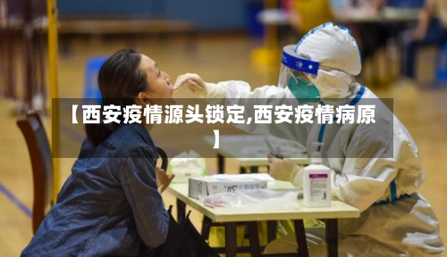 【西安疫情源头锁定,西安疫情病原】-第1张图片