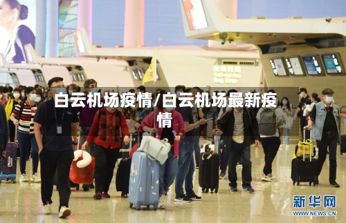 白云机场疫情/白云机场最新疫情-第2张图片