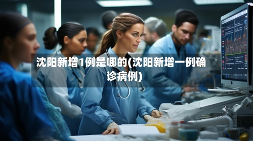 沈阳新增1例是哪的(沈阳新增一例确诊病例)-第1张图片